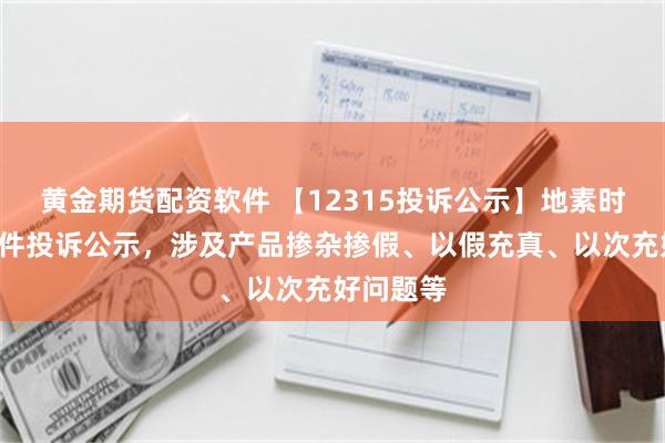 黄金期货配资软件 【12315投诉公示】地素时尚新增2件投诉公示，涉及产品掺杂掺假、以假充真、以次充好问题等