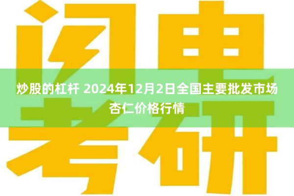 炒股的杠杆 2024年12月2日全国主要批发市场杏仁价格行情