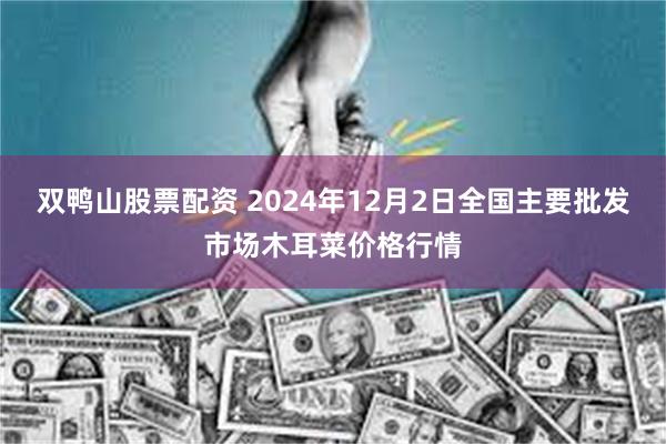 双鸭山股票配资 2024年12月2日全国主要批发市场木耳菜价格行情