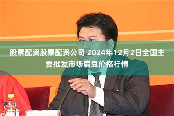 股票配资股票配资公司 2024年12月2日全国主要批发市场扁豆价格行情