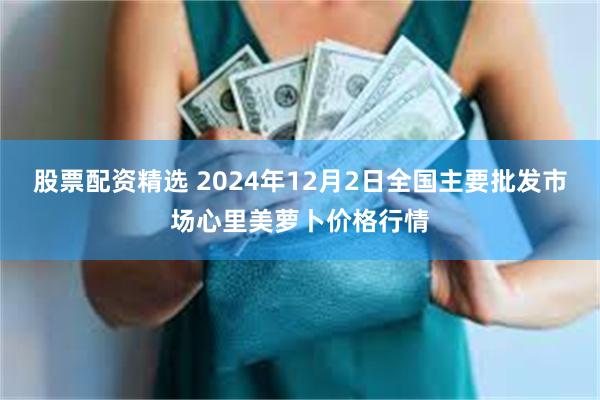 股票配资精选 2024年12月2日全国主要批发市场心里美萝卜价格行情