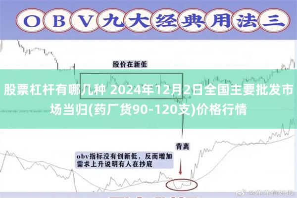 股票杠杆有哪几种 2024年12月2日全国主要批发市场当归(药厂货90-120支)价格行情