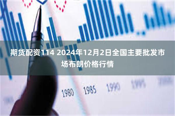 期货配资114 2024年12月2日全国主要批发市场布朗价格行情