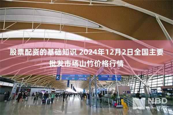 股票配资的基础知识 2024年12月2日全国主要批发市场山竹价格行情