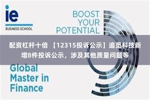 配资杠杆十倍 【12315投诉公示】追觅科技新增8件投诉公示，涉及其他质量问题等