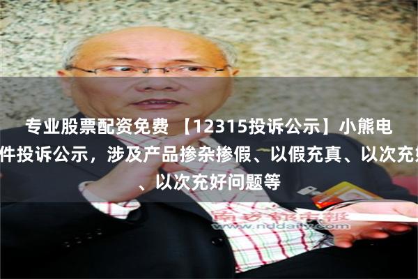 专业股票配资免费 【12315投诉公示】小熊电器新增2件投诉公示，涉及产品掺杂掺假、以假充真、以次充好问题等