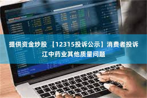 提供资金炒股 【12315投诉公示】消费者投诉江中药业其他质量问题