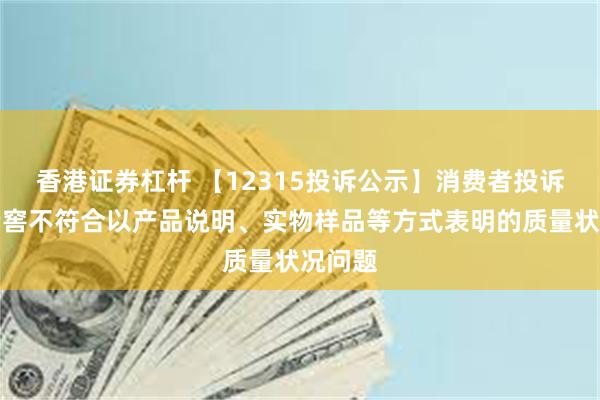 香港证券杠杆 【12315投诉公示】消费者投诉泸州老窖不符合以产品说明、实物样品等方式表明的质量状况问题