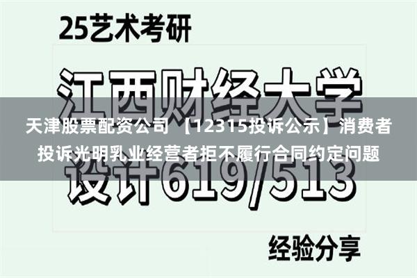 天津股票配资公司 【12315投诉公示】消费者投诉光明乳业经营者拒不履行合同约定问题