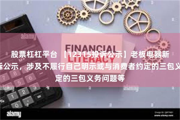 股票杠杠平台 【12315投诉公示】老板电器新增6件投诉公示，涉及不履行自己明示或与消费者约定的三包义务问题等