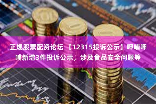 正规股票配资论坛 【12315投诉公示】呷哺呷哺新增3件投诉公示，涉及食品安全问题等