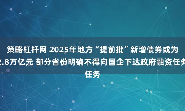 策略杠杆网 2025年地方“提前批”新增债券或为2.8万亿元 部分省份明确不得向国企下达政府融资任务