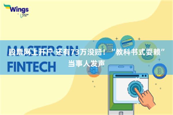 股票网上开户 还有73万没赔！“教科书式耍赖”当事人发声