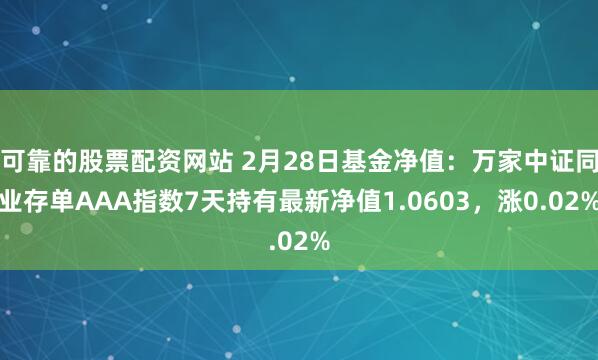 可靠的股票配资网站 2月28日基金净值：万家中证同业存单AAA指数7天持有最新净值1.0603，涨0.02%