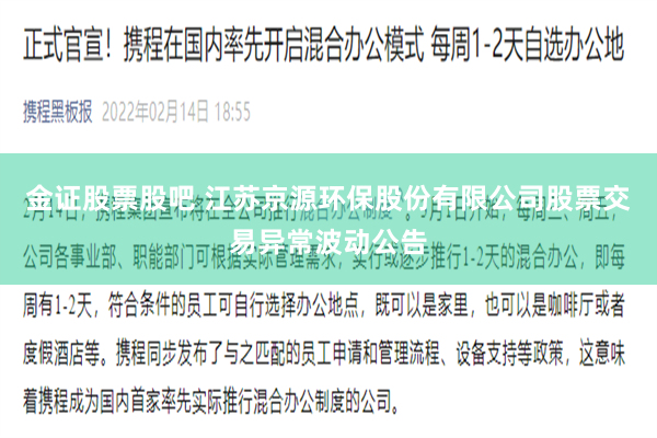 金证股票股吧 江苏京源环保股份有限公司股票交易异常波动公告