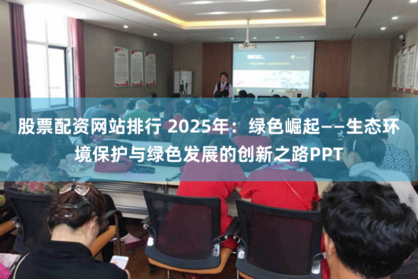 股票配资网站排行 2025年：绿色崛起——生态环境保护与绿色发展的创新之路PPT